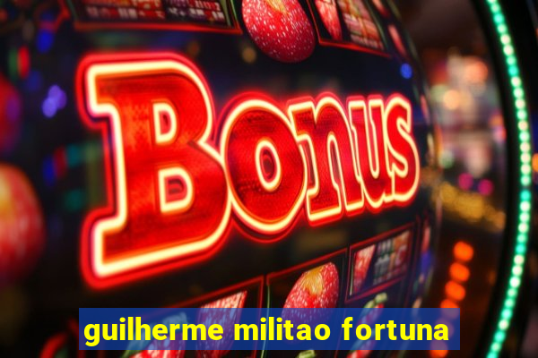 guilherme militao fortuna